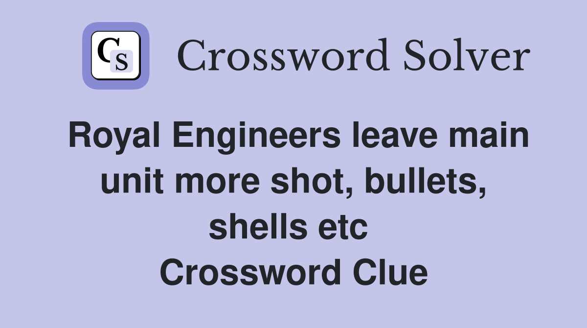 Royal Engineers leave main unit more shot, bullets, shells etc  Crossword Clue