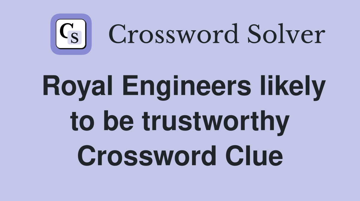 Royal Engineers likely to be trustworthy Crossword Clue