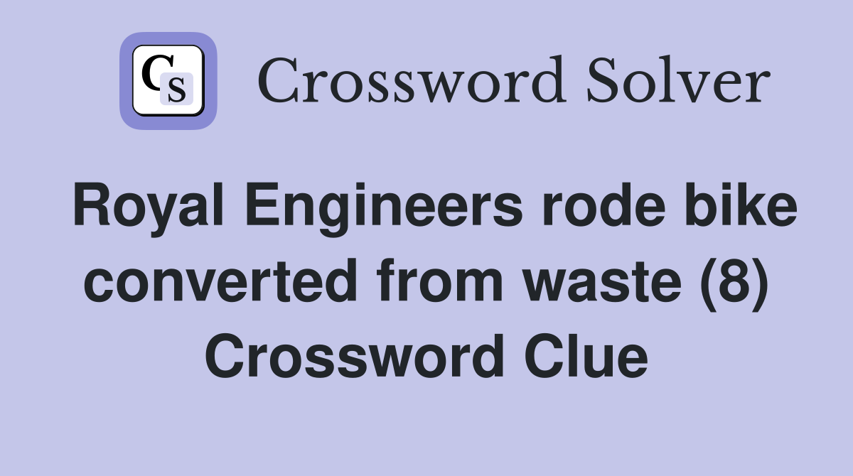 Royal Engineers rode bike converted from waste (8) Crossword Clue