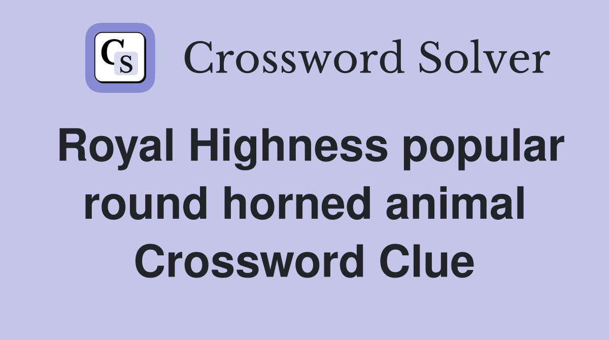 Royal Highness popular round horned animal Crossword Clue
