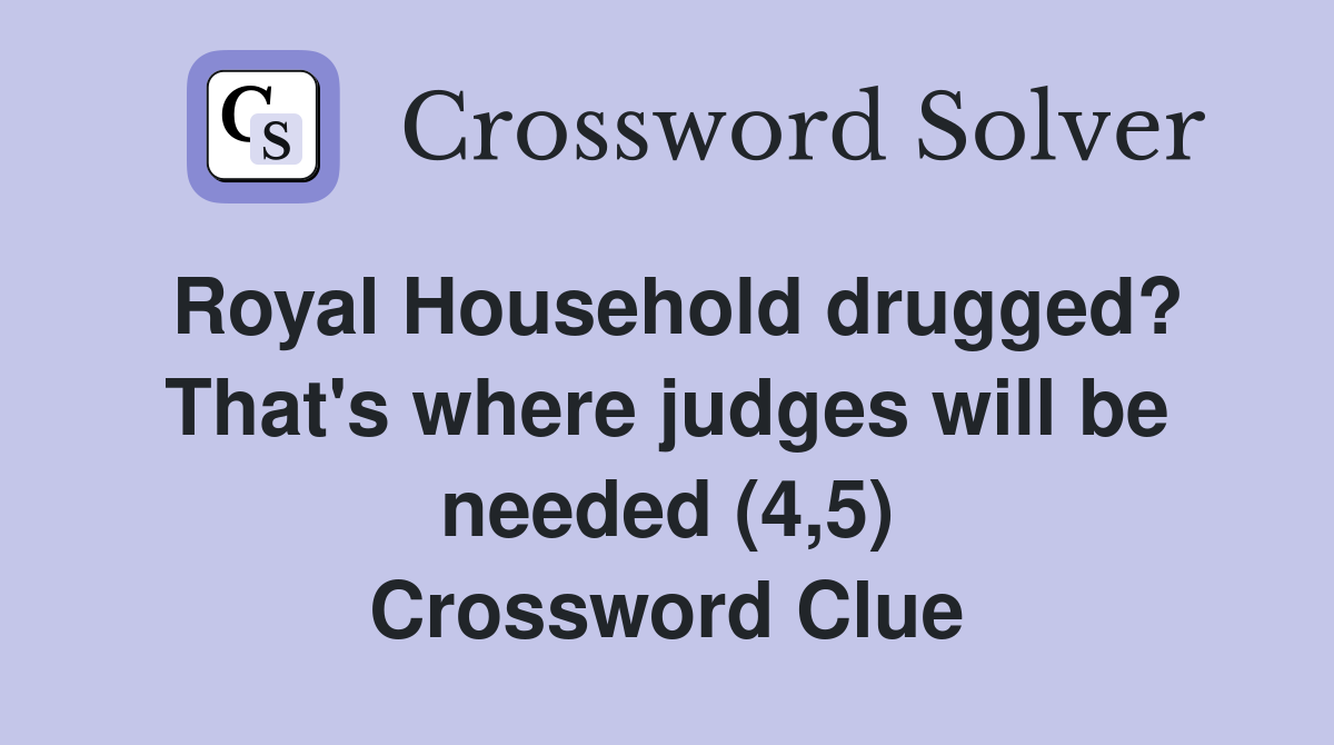 Royal Household drugged? That's where judges will be needed (4,5) Crossword Clue