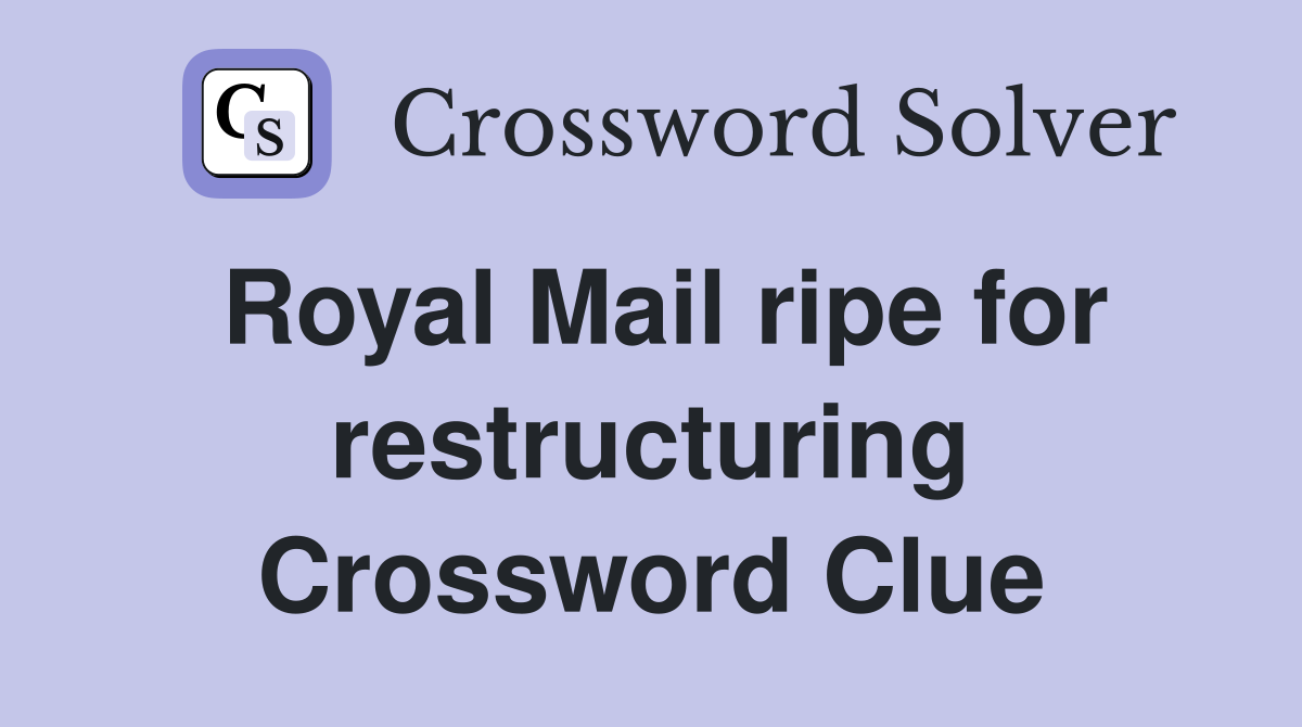 Royal Mail ripe for restructuring Crossword Clue