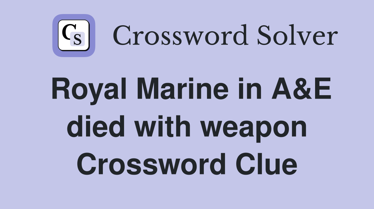 Royal Marine in A&E died with weapon Crossword Clue