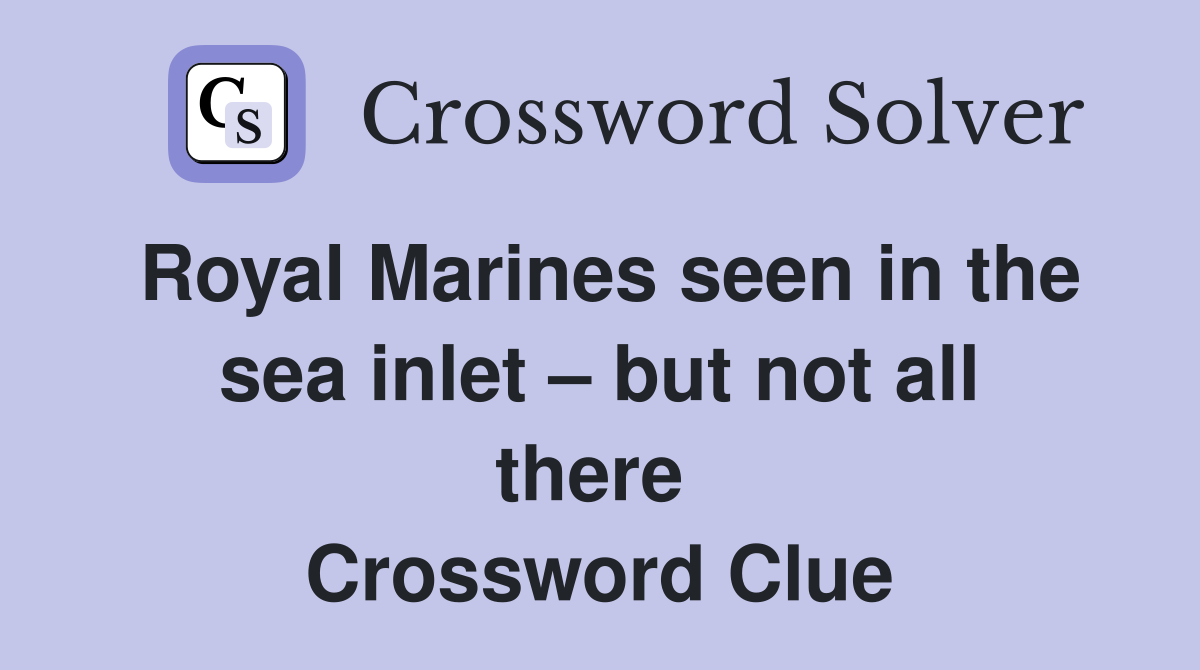 Royal Marines seen in the sea inlet – but not all there  Crossword Clue