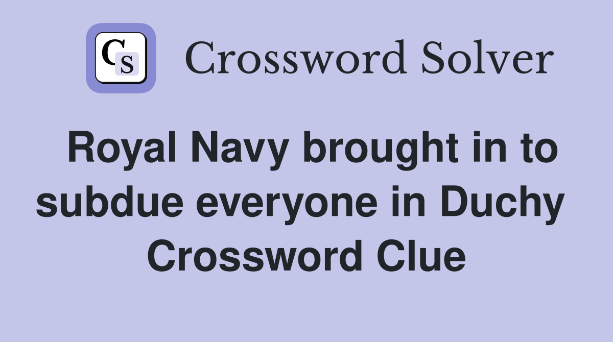Royal Navy brought in to subdue everyone in Duchy  Crossword Clue