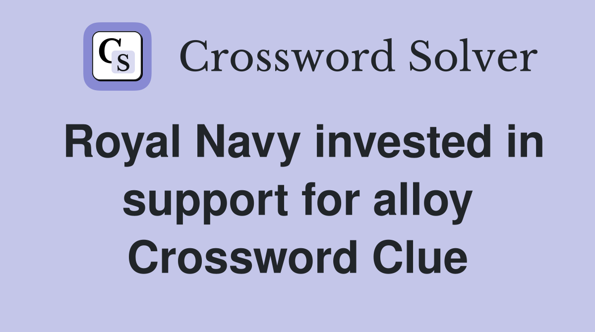 Royal Navy invested in support for alloy Crossword Clue