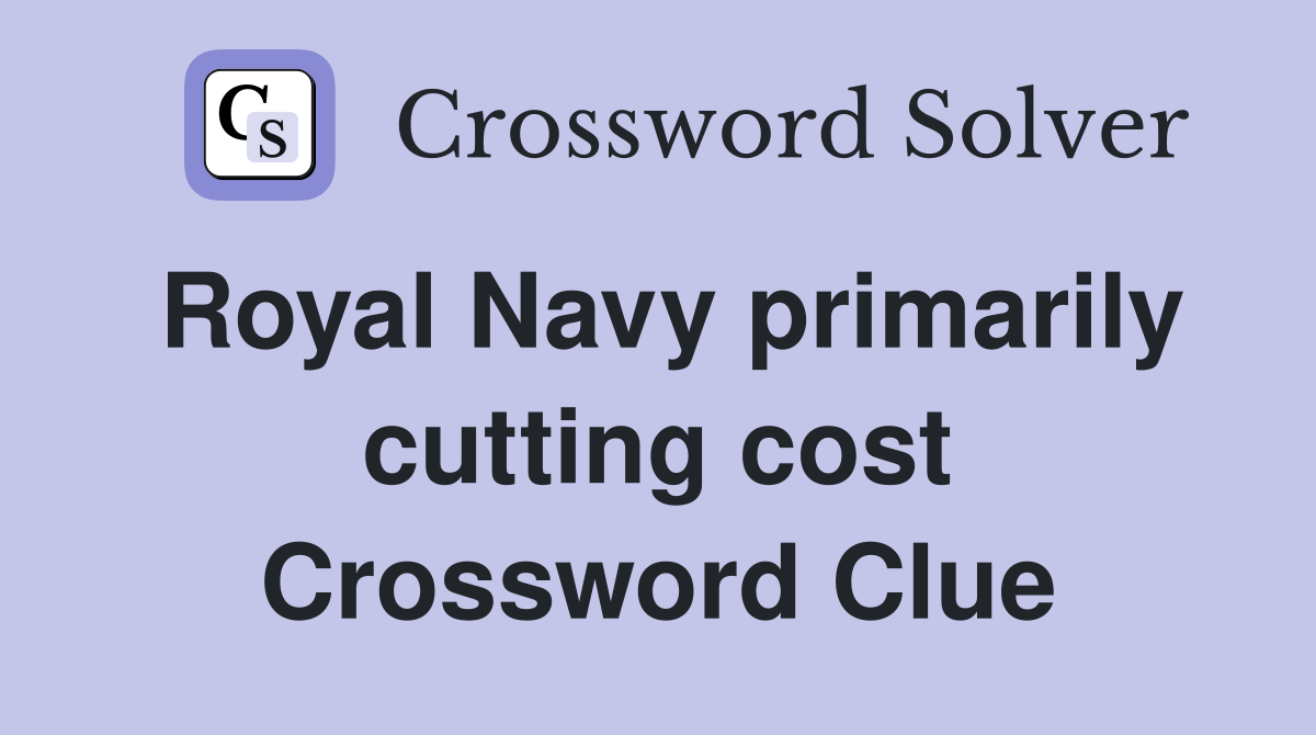 Royal Navy primarily cutting cost Crossword Clue