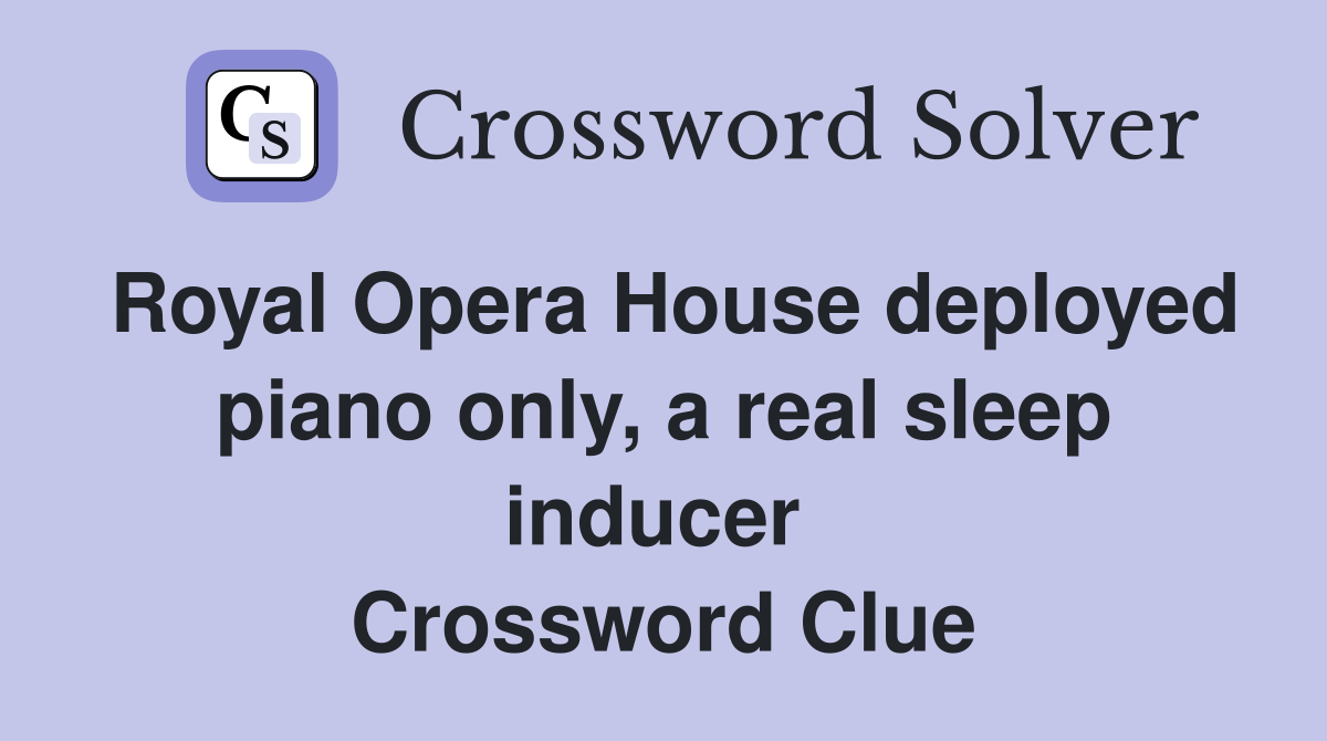 Royal Opera House deployed piano only, a real sleep inducer  Crossword Clue