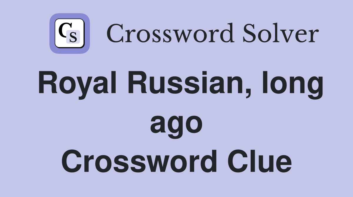 Royal Russian, long ago Crossword Clue