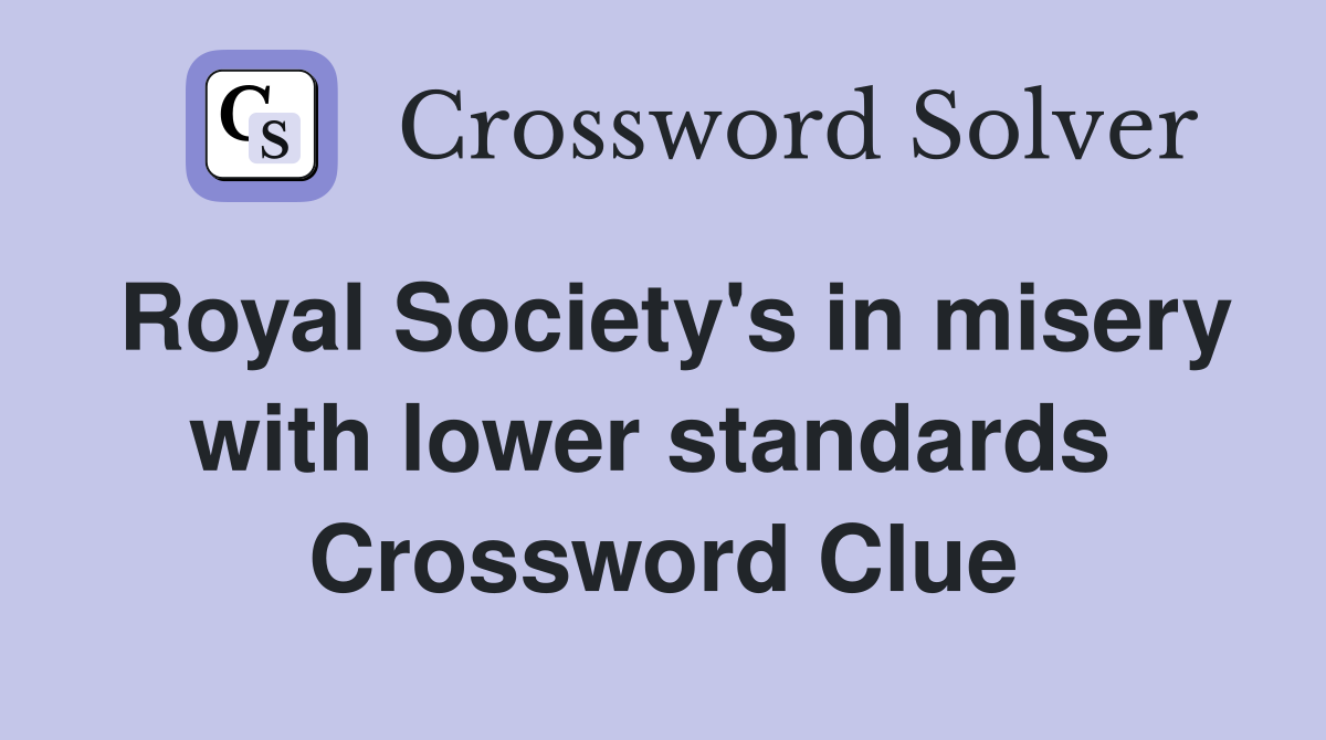 Royal Society's in misery with lower standards  Crossword Clue