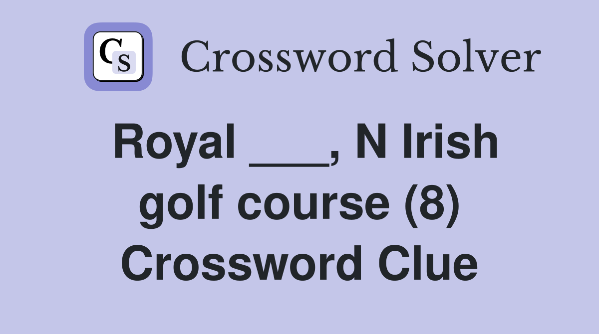 Royal ___, N Irish golf course (8) Crossword Clue