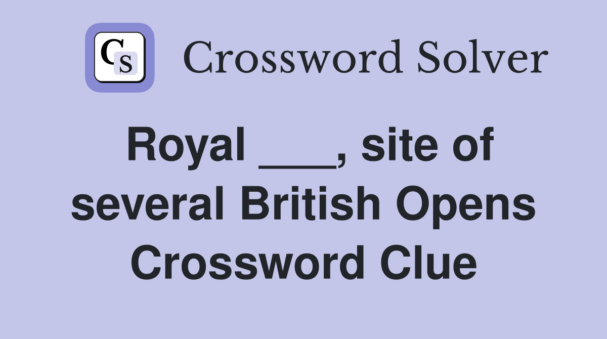 Royal ___, site of several British Opens Crossword Clue