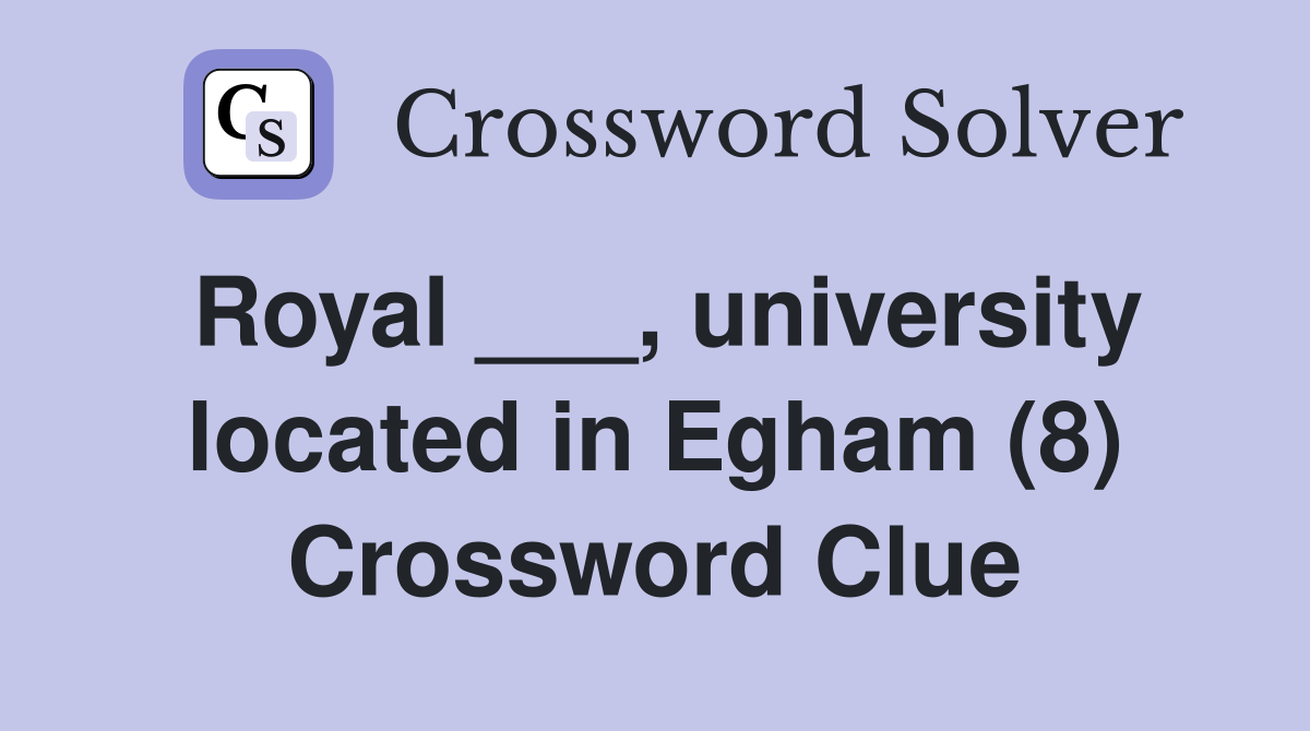 Royal ___, university located in Egham (8) Crossword Clue