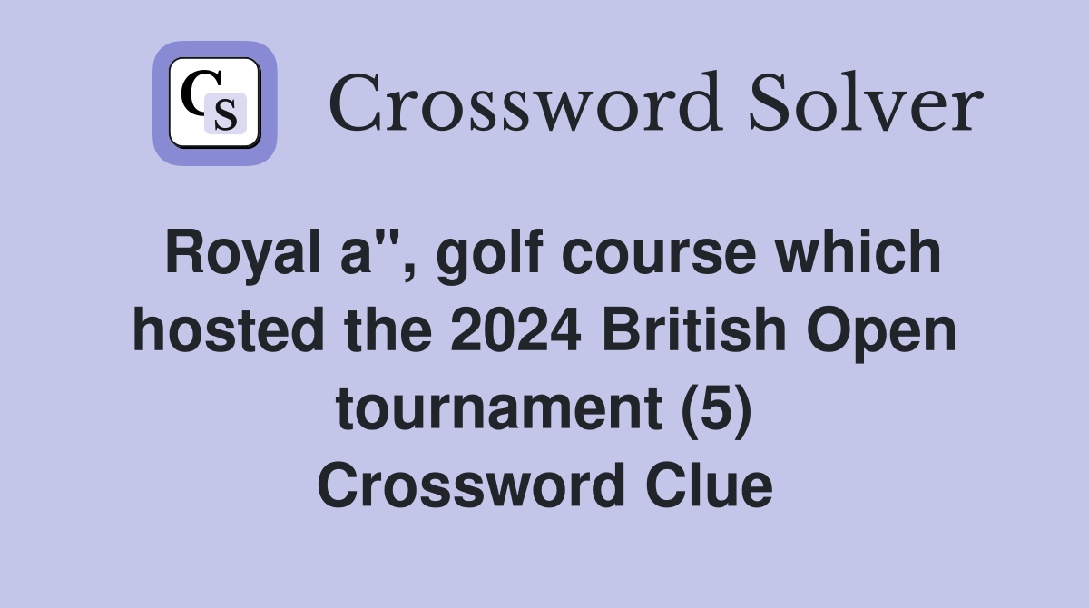 Royal a", golf course which hosted the 2024 British Open tournament (5) Crossword Clue
