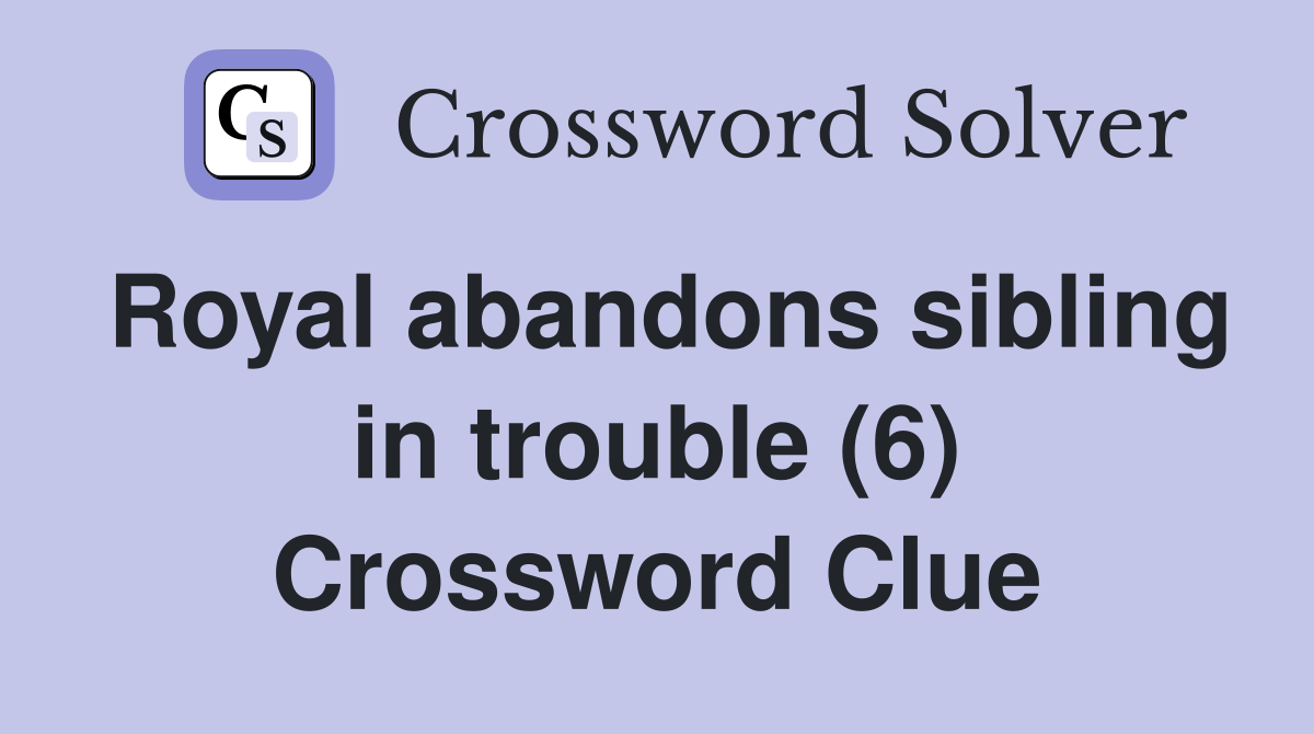 Royal abandons sibling in trouble (6) Crossword Clue