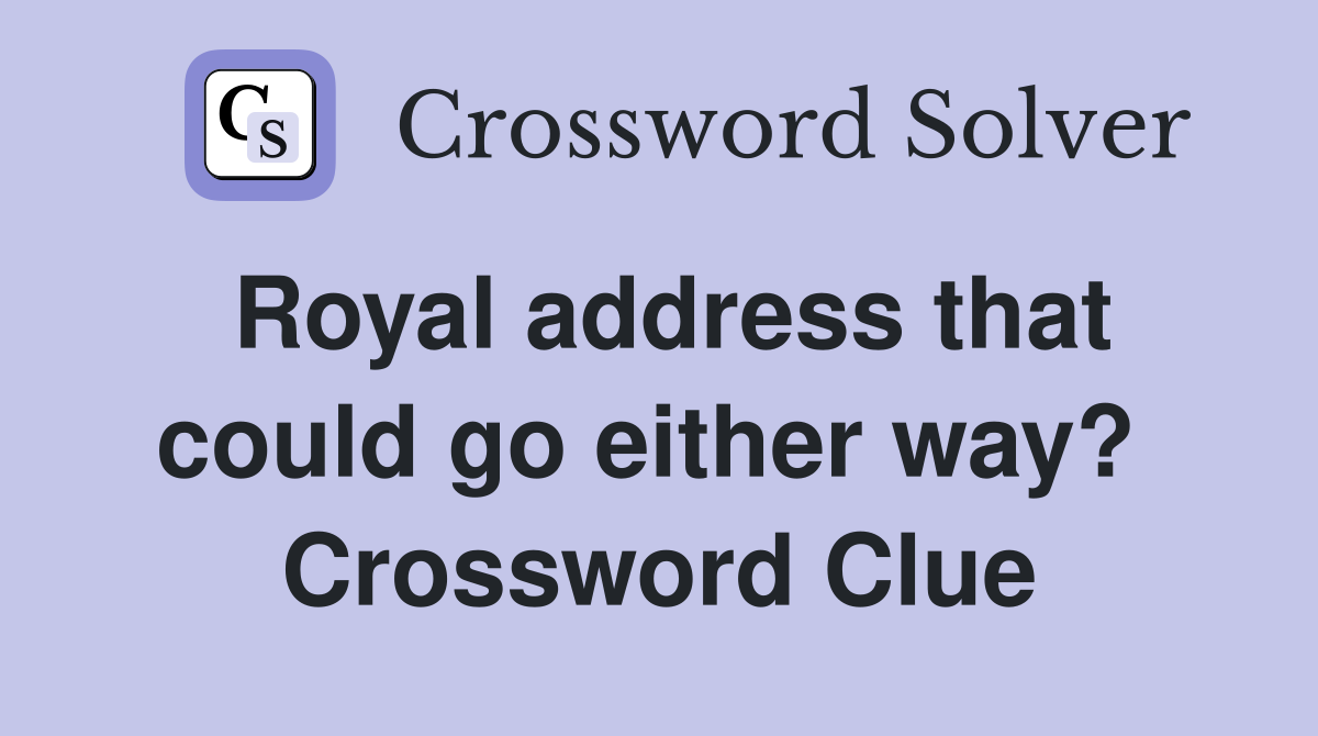 Royal address that could go either way?  Crossword Clue