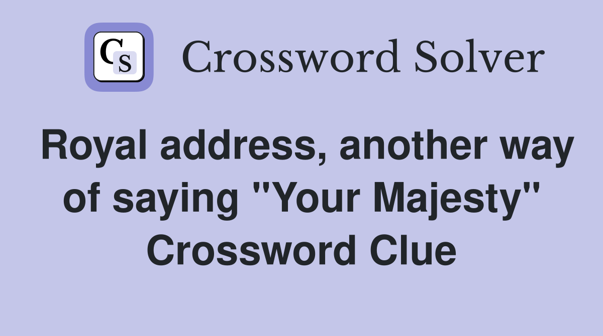 Royal address, another way of saying "Your Majesty" Crossword Clue
