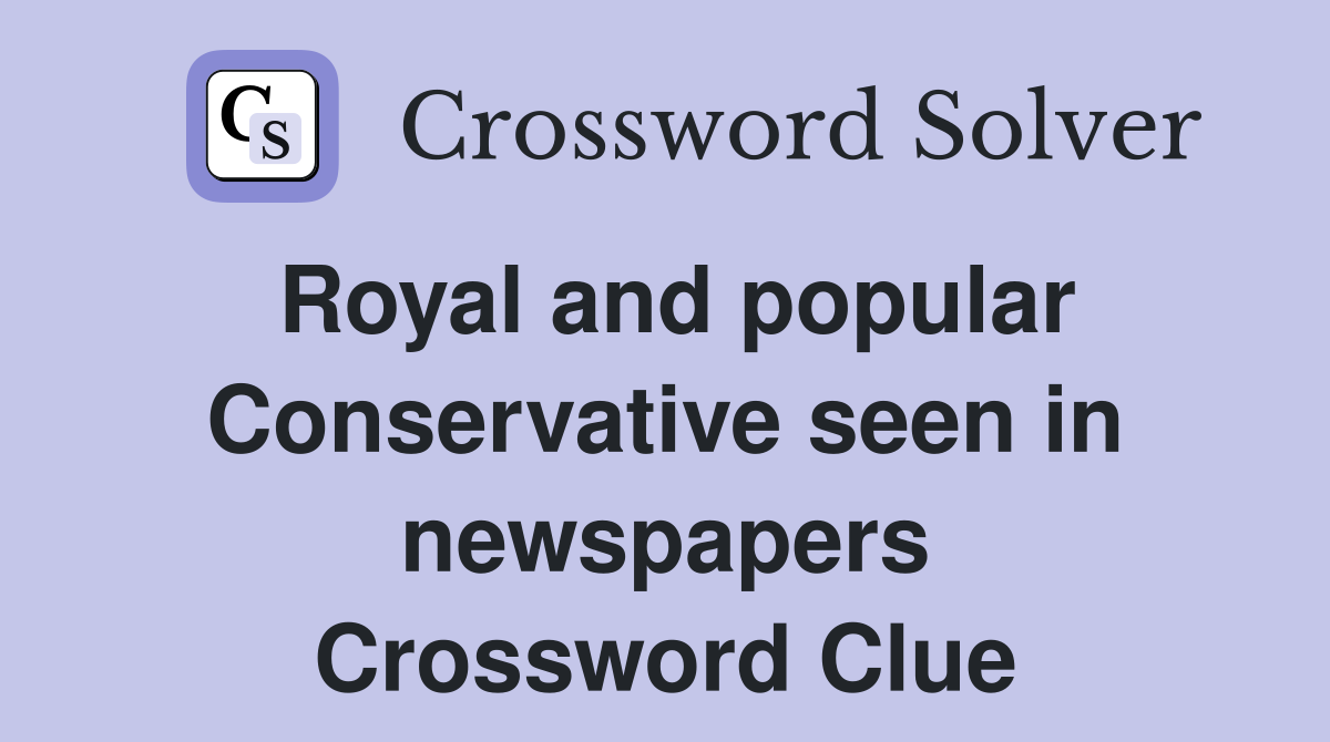 Royal and popular Conservative seen in newspapers Crossword Clue
