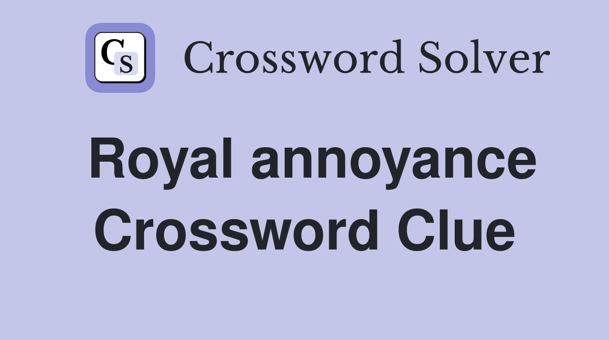 Royal annoyance Crossword Clue