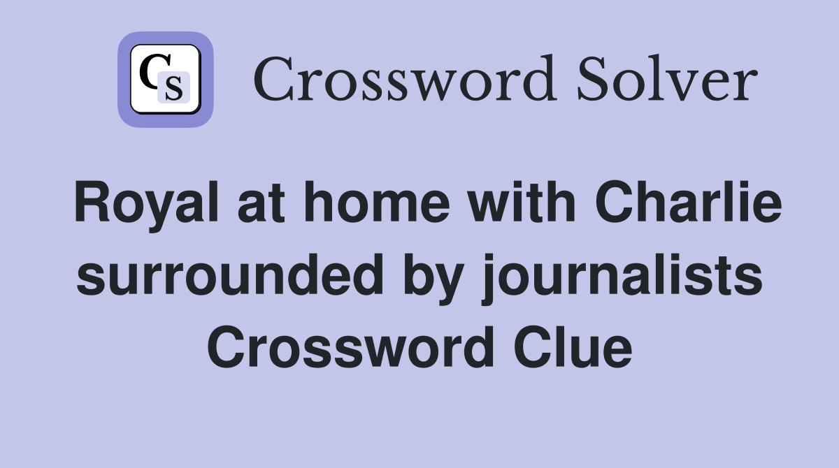 Royal at home with Charlie surrounded by journalists Crossword Clue