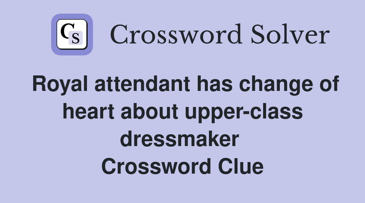 Royal attendant has change of heart about upper-class dressmaker  Crossword Clue