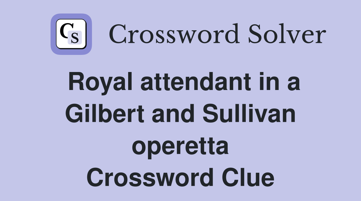 Royal attendant in a Gilbert and Sullivan operetta Crossword Clue