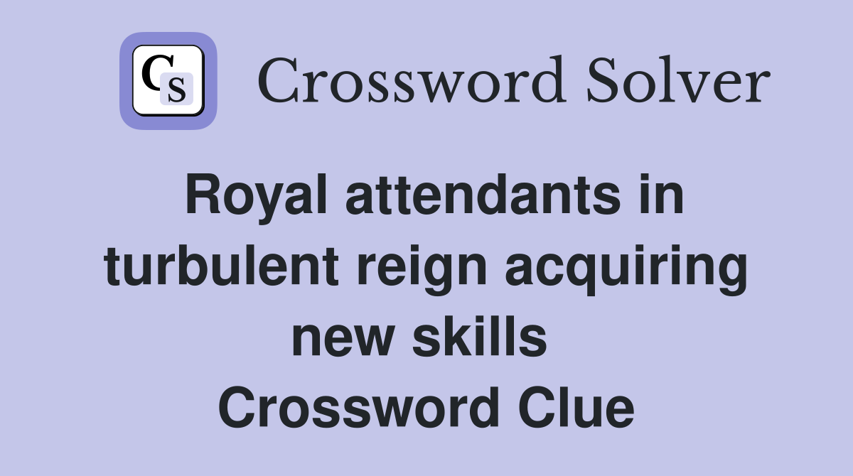 Royal attendants in turbulent reign acquiring new skills  Crossword Clue