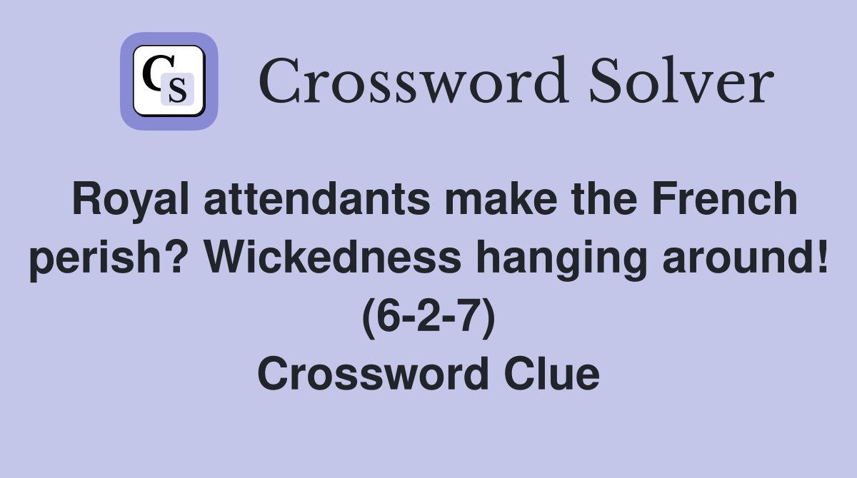 Royal attendants make the French perish? Wickedness hanging around! (6-2-7) Crossword Clue