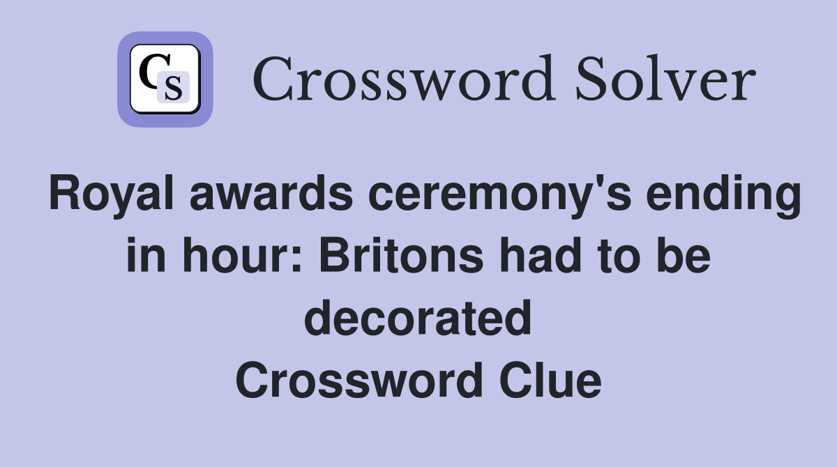 Royal awards ceremony's ending in hour: Britons had to be decorated Crossword Clue