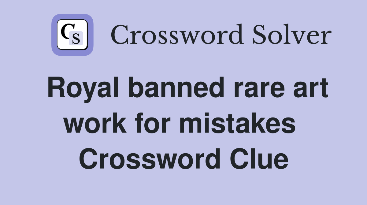 Royal banned rare art work for mistakes  Crossword Clue