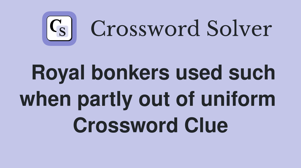 Royal bonkers used such when partly out of uniform  Crossword Clue