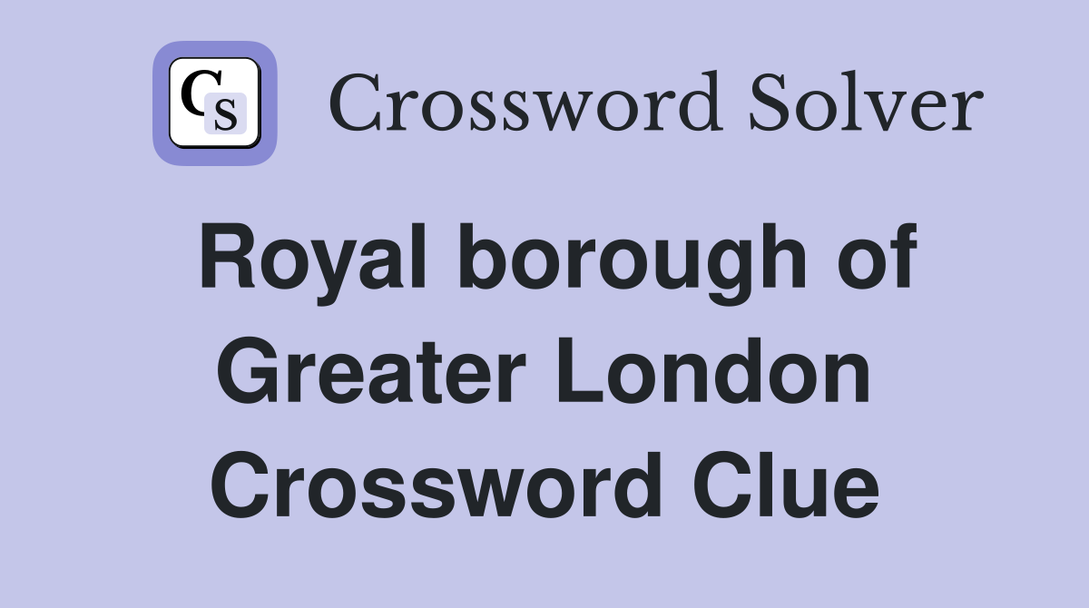 Royal borough of Greater London Crossword Clue
