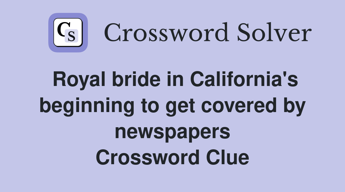 Royal bride in California's beginning to get covered by newspapers Crossword Clue