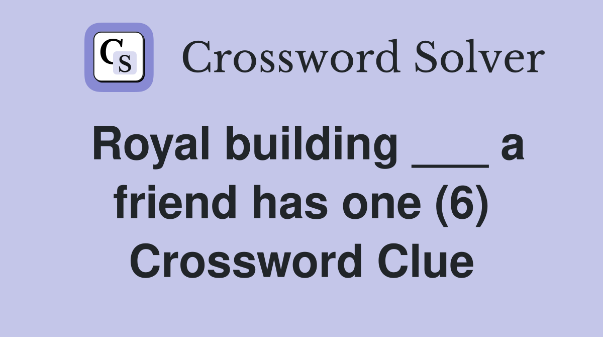 Royal building ___ a friend has one (6) Crossword Clue
