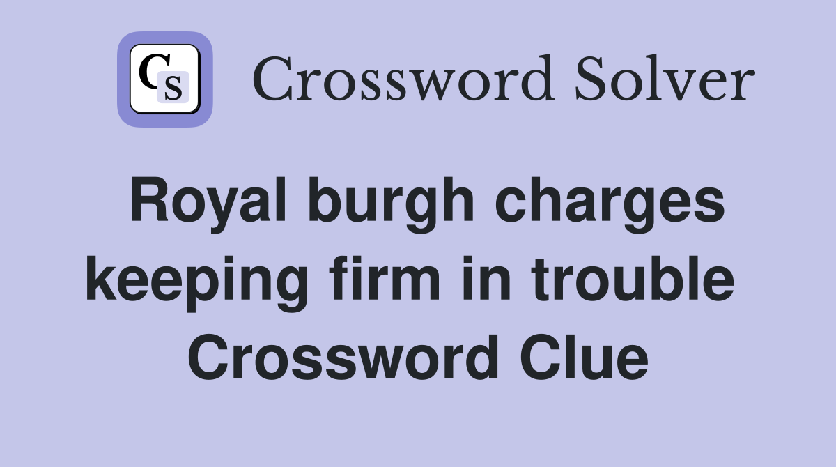 Royal burgh charges keeping firm in trouble  Crossword Clue