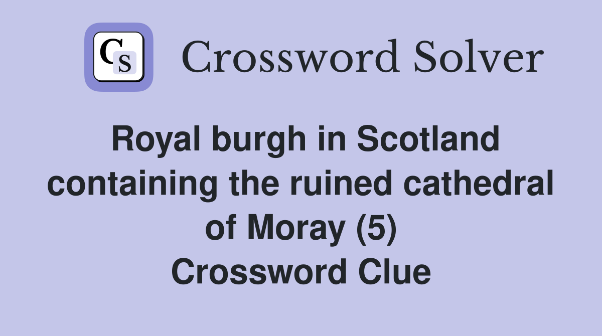 Royal burgh in Scotland containing the ruined cathedral of Moray (5) Crossword Clue