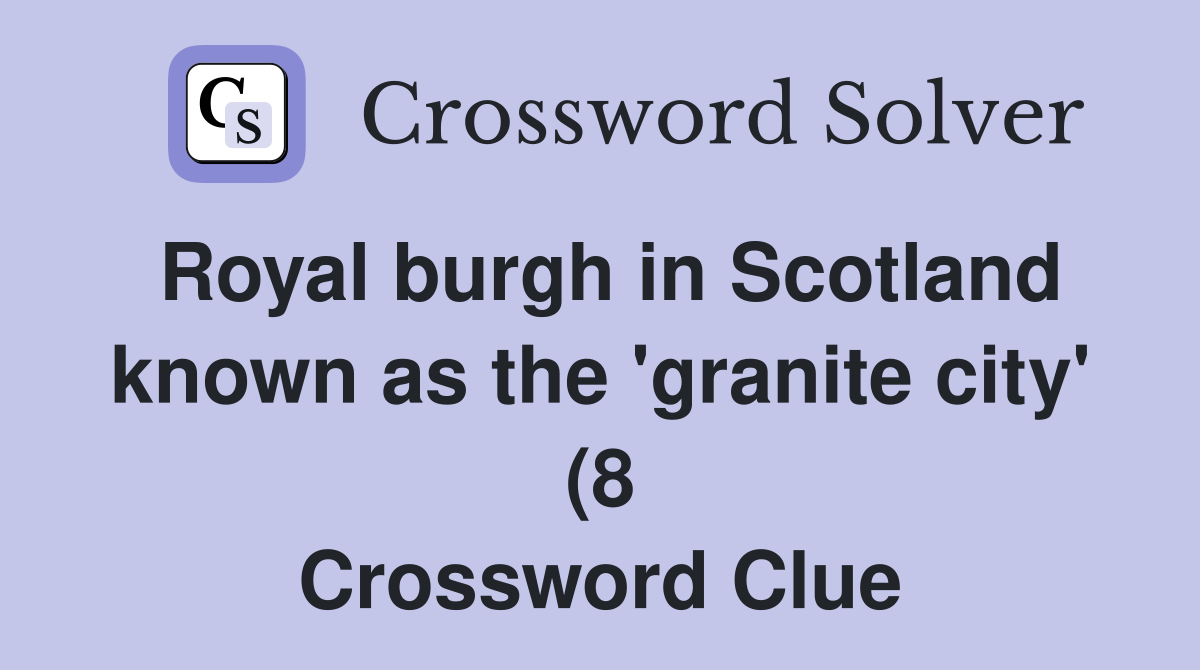 Royal burgh in Scotland known as the #39 granite city #39 (8) Crossword Royal burgh in Scotland known as the #39 granite city #39 (8) Crossword