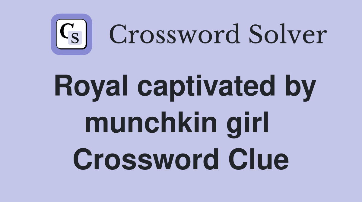 Royal captivated by munchkin girl  Crossword Clue