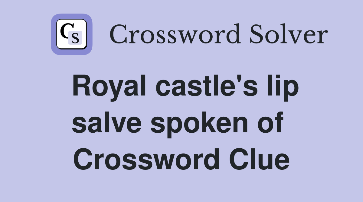 Royal castle's lip salve spoken of  Crossword Clue