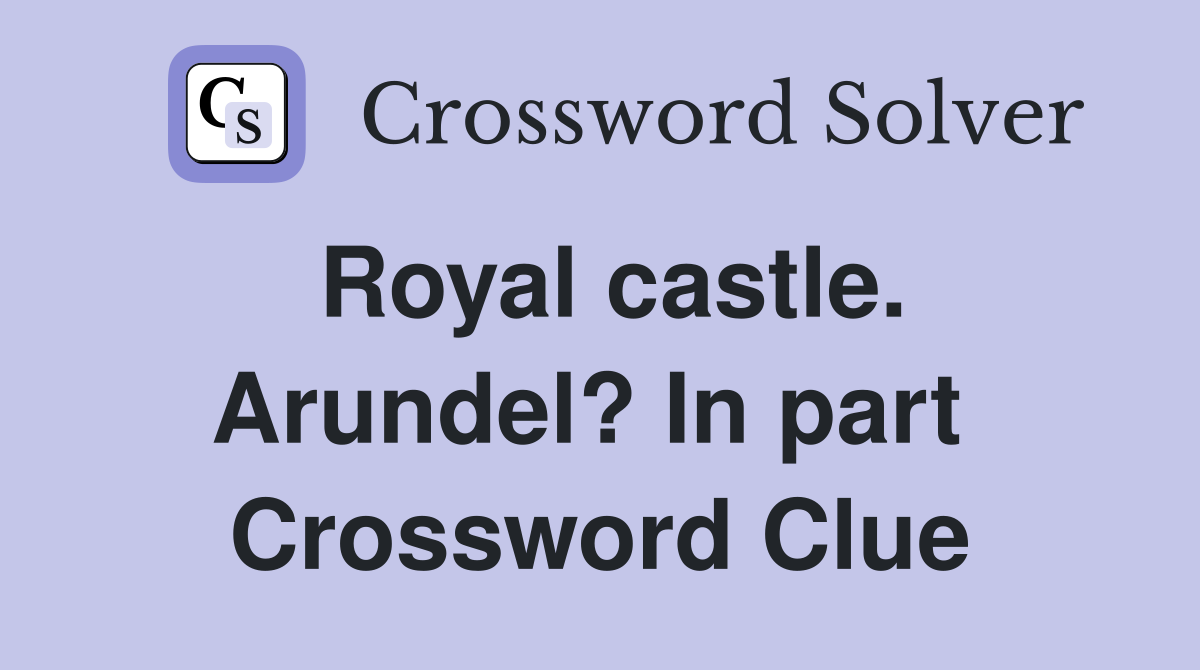 Royal castle. Arundel? In part  Crossword Clue