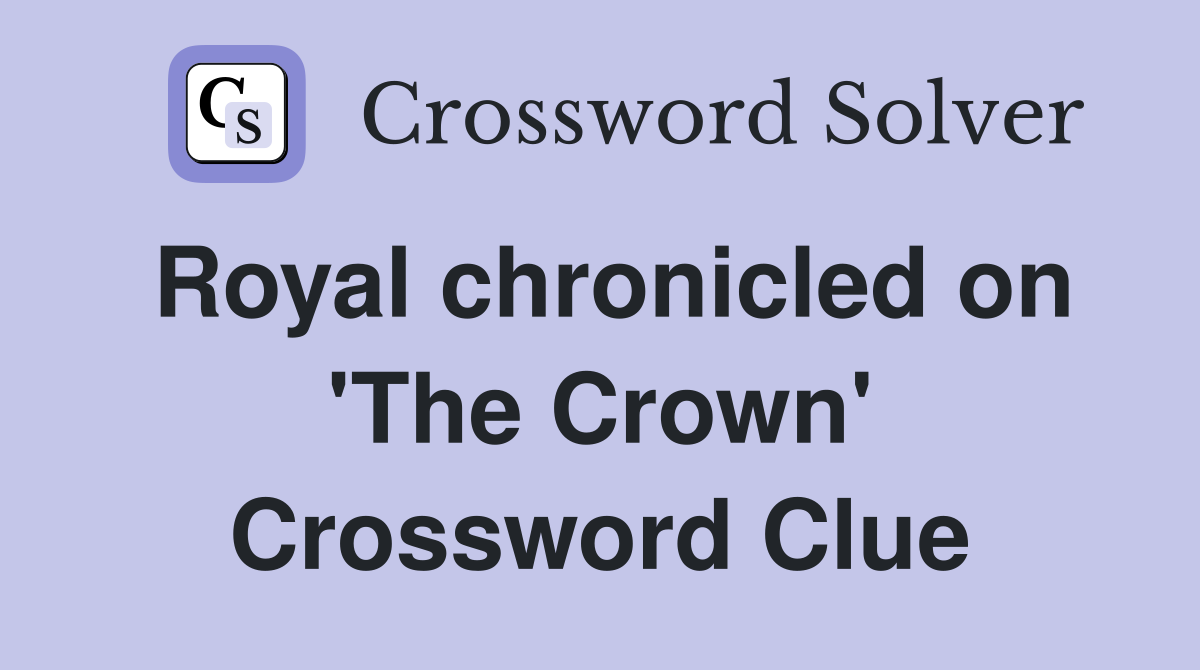 Royal chronicled on 'The Crown' Crossword Clue