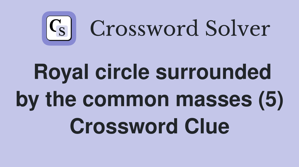 Royal circle surrounded by the common masses (5) Crossword Clue