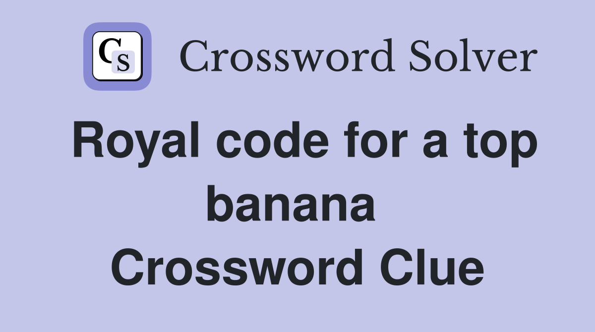 Royal code for a top banana  Crossword Clue