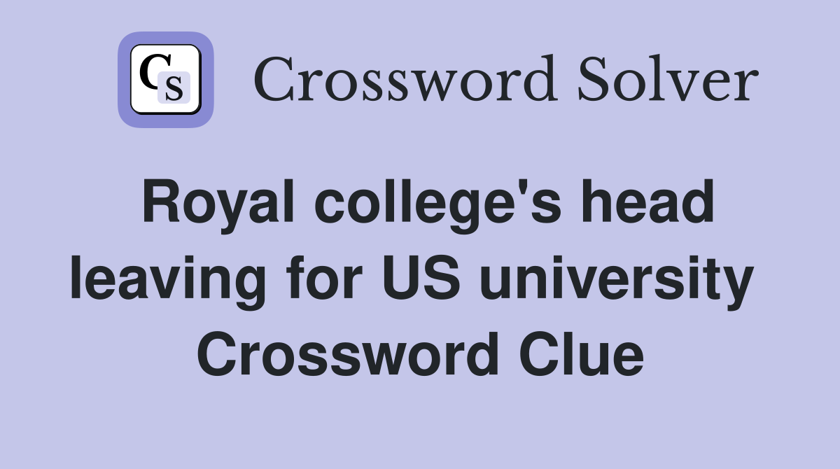 Royal college's head leaving for US university  Crossword Clue