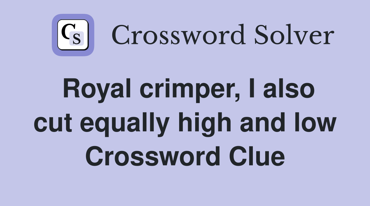 Royal crimper, I also cut equally high and low Crossword Clue