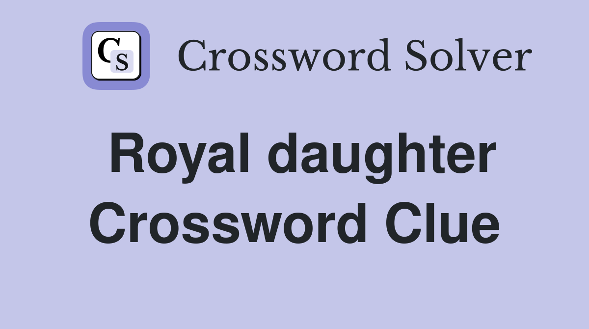 Royal daughter Crossword Clue