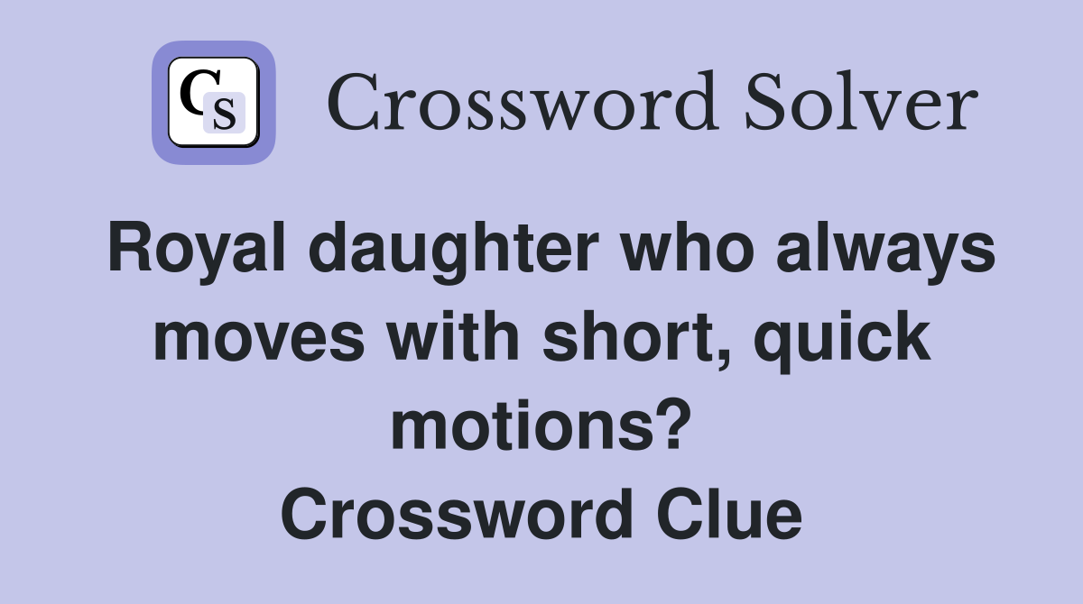 Royal daughter who always moves with short, quick motions? Crossword Clue