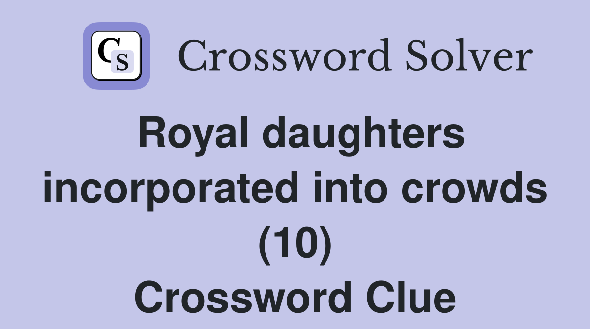 Royal daughters incorporated into crowds (10) Crossword Clue