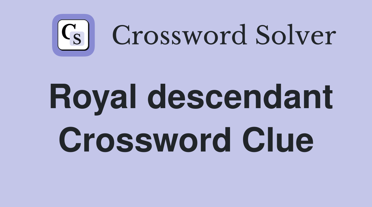 Royal descendant Crossword Clue