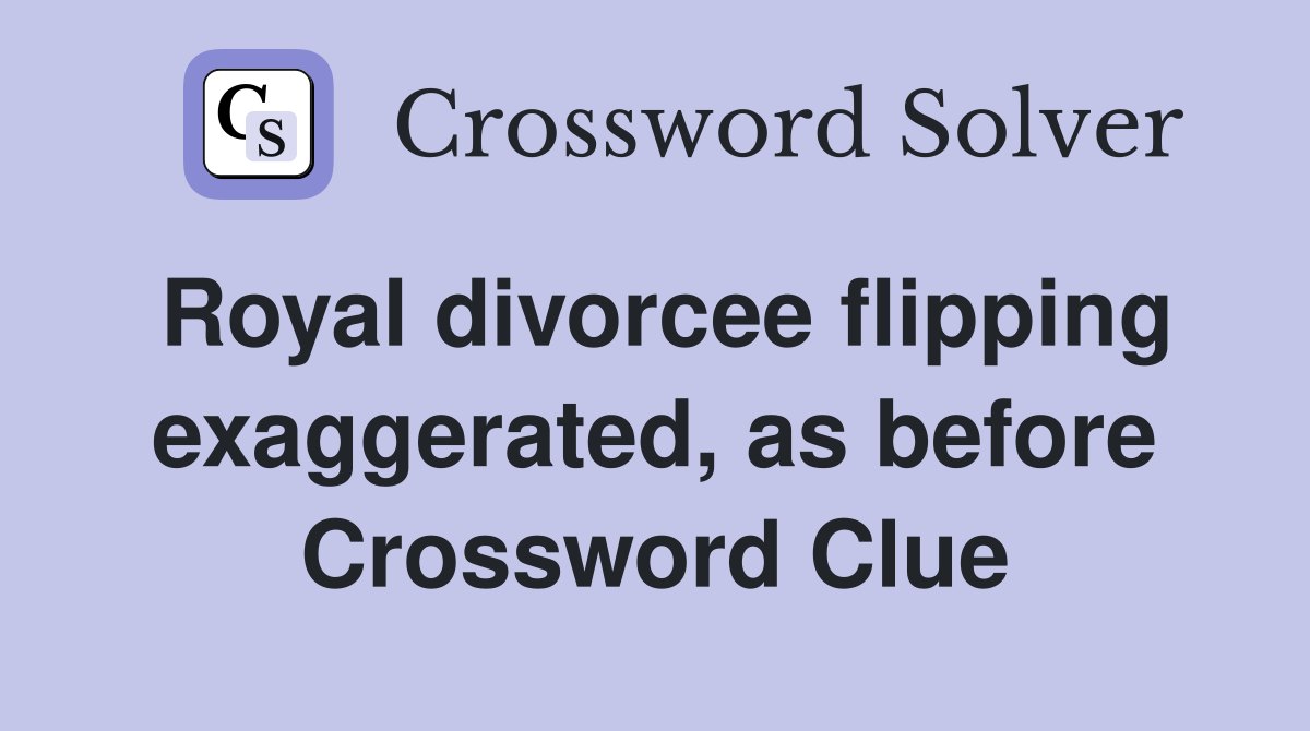 Royal divorcee flipping exaggerated, as before Crossword Clue